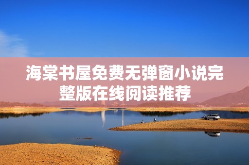 海棠书屋免费无弹窗小说完整版在线阅读推荐
