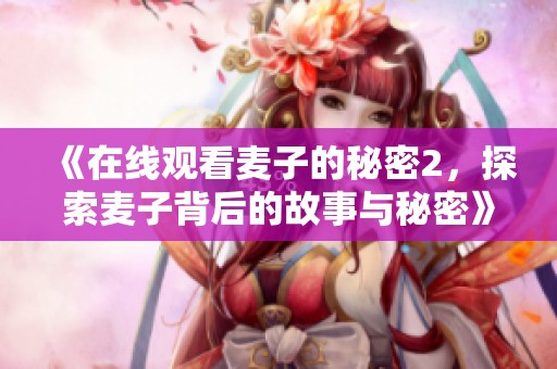 《在线观看麦子的秘密2，探索麦子背后的故事与秘密》