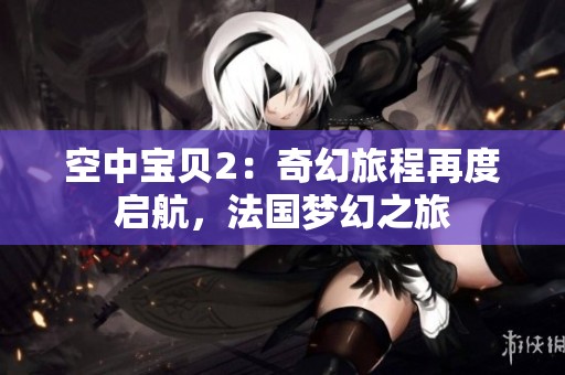 空中宝贝2：奇幻旅程再度启航，法国梦幻之旅