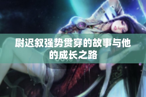尉迟叙强势贯穿的故事与他的成长之路