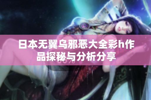 日本无翼乌邪恶大全彩h作品探秘与分析分享