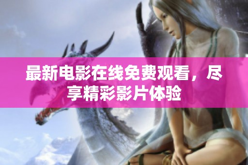 最新电影在线免费观看，尽享精彩影片体验