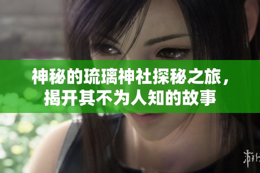 神秘的琉璃神社探秘之旅，揭开其不为人知的故事