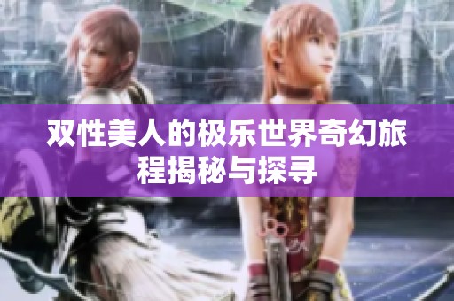 双性美人的极乐世界奇幻旅程揭秘与探寻