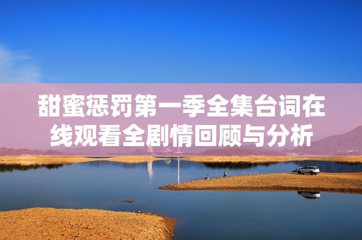 甜蜜惩罚第一季全集台词在线观看全剧情回顾与分析