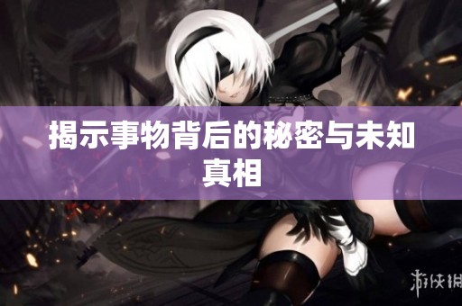 揭示事物背后的秘密与未知真相