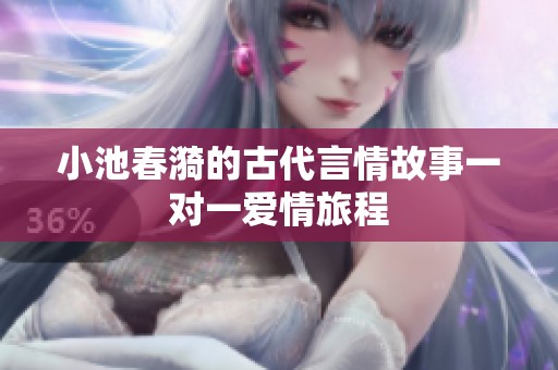 小池春漪的古代言情故事一对一爱情旅程