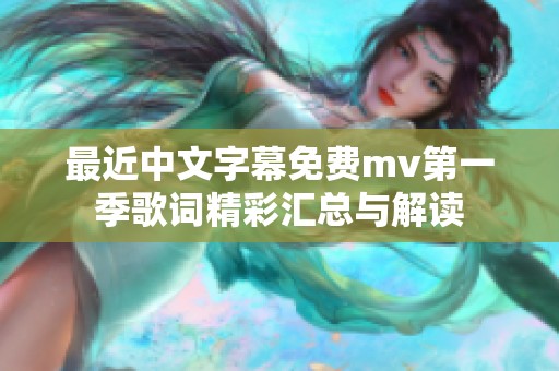 最近中文字幕免费mv第一季歌词精彩汇总与解读
