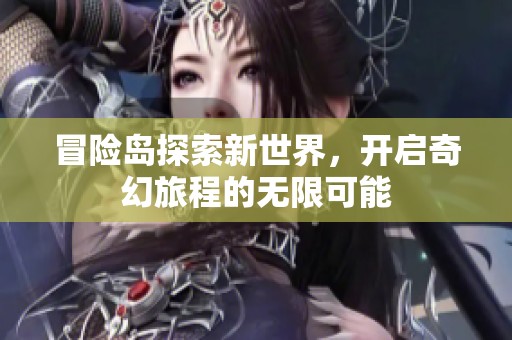 冒险岛探索新世界，开启奇幻旅程的无限可能