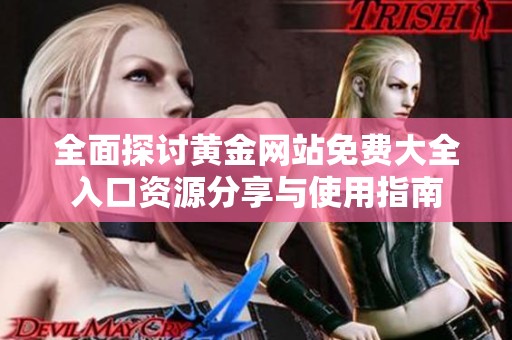 全面探讨黄金网站免费大全入口资源分享与使用指南