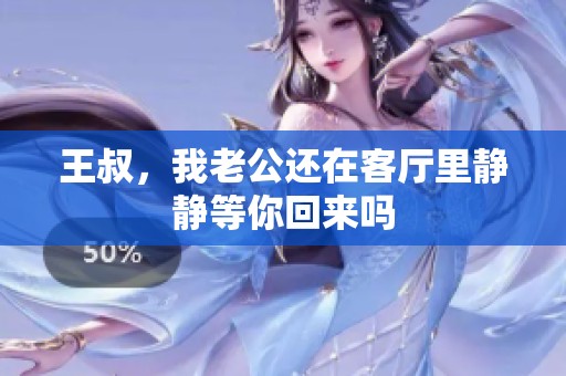 王叔，我老公还在客厅里静静等你回来吗