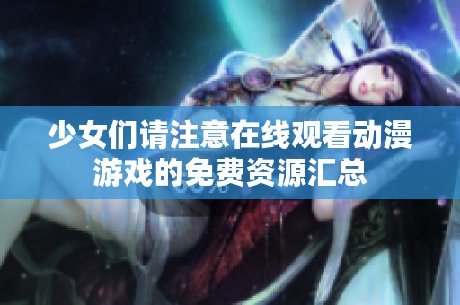 少女们请注意在线观看动漫游戏的免费资源汇总