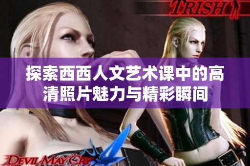 探索西西人文艺术课中的高清照片魅力与精彩瞬间