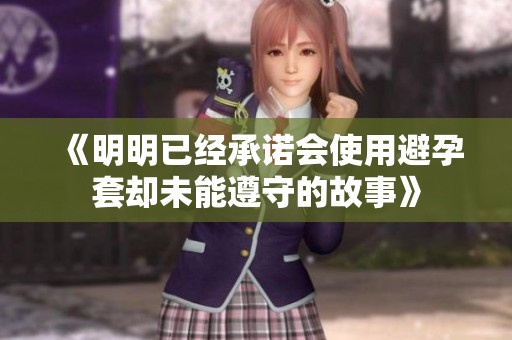 《明明已经承诺会使用避孕套却未能遵守的故事》