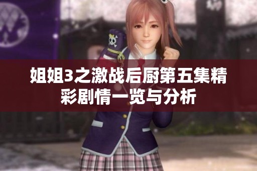 姐姐3之激战后厨第五集精彩剧情一览与分析