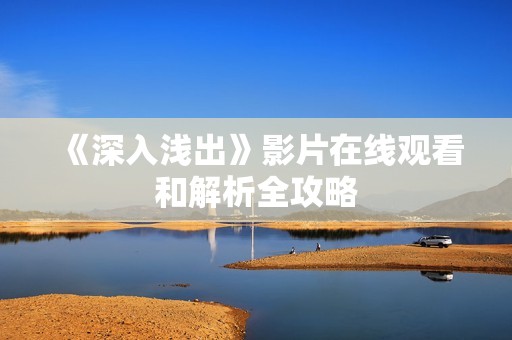 《深入浅出》影片在线观看和解析全攻略