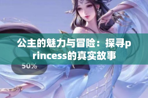 公主的魅力与冒险：探寻princess的真实故事