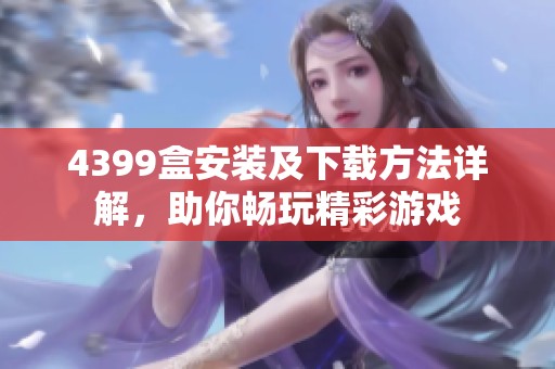 4399盒安装及下载方法详解，助你畅玩精彩游戏