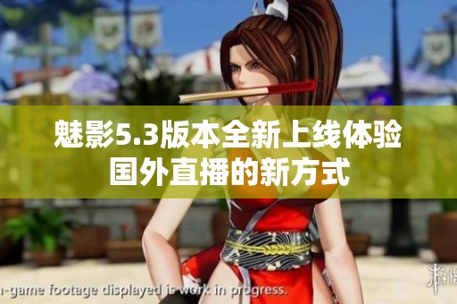 魅影5.3版本全新上线体验国外直播的新方式