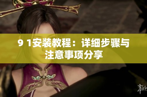 9 1安装教程：详细步骤与注意事项分享