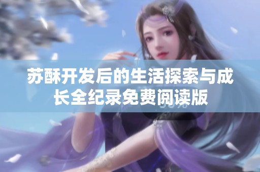 苏酥开发后的生活探索与成长全纪录免费阅读版