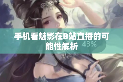 手机看魅影在B站直播的可能性解析