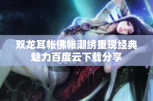 双龙耳帐佛帐潮绣重现经典魅力百度云下载分享