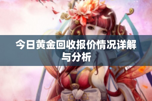 今日黄金回收报价情况详解与分析