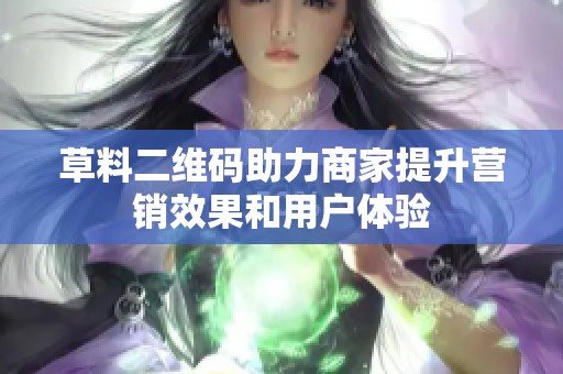 草料二维码助力商家提升营销效果和用户体验