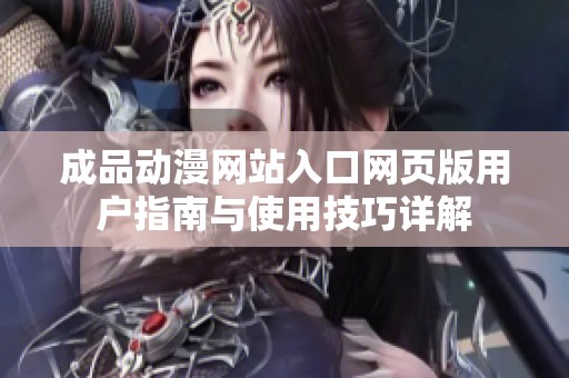 成品动漫网站入口网页版用户指南与使用技巧详解