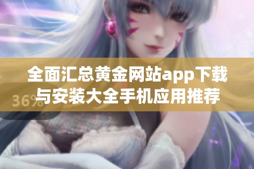 全面汇总黄金网站app下载与安装大全手机应用推荐