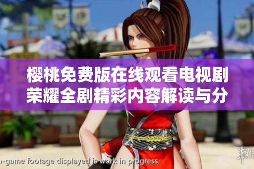 樱桃免费版在线观看电视剧荣耀全剧精彩内容解读与分享