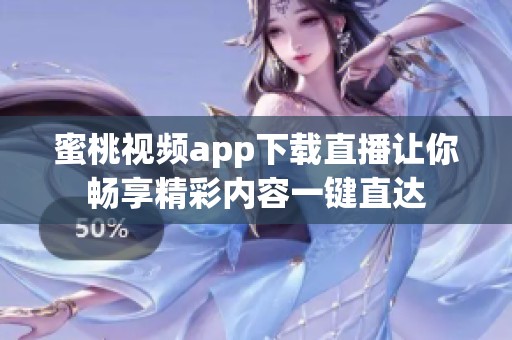 蜜桃视频app下载直播让你畅享精彩内容一键直达