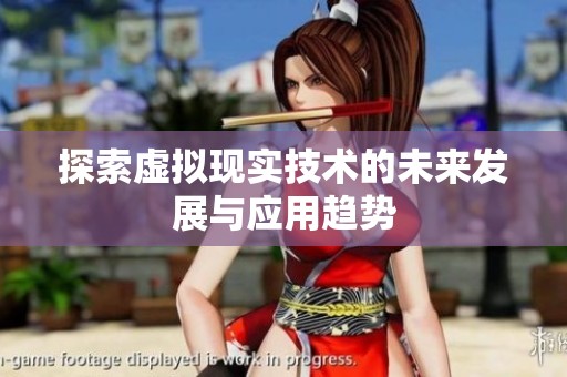 探索虚拟现实技术的未来发展与应用趋势