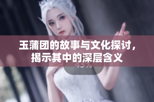 玉蒲团的故事与文化探讨，揭示其中的深层含义