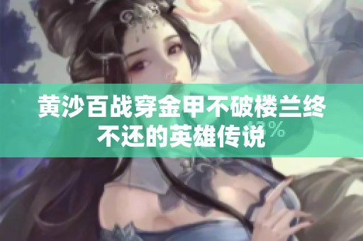黄沙百战穿金甲不破楼兰终不还的英雄传说
