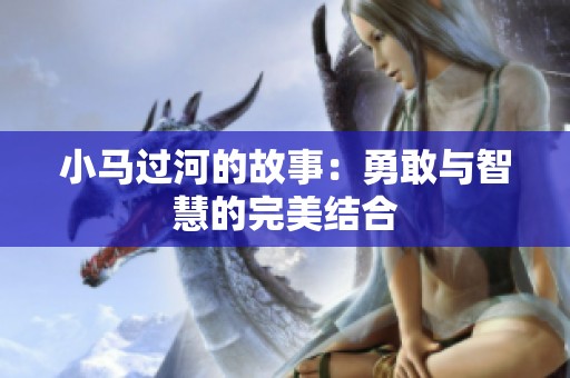 小马过河的故事：勇敢与智慧的完美结合