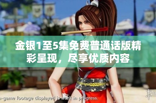 金银1至5集免费普通话版精彩呈现，尽享优质内容