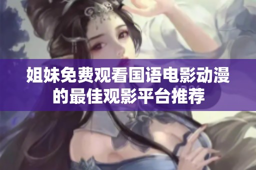 姐妹免费观看国语电影动漫的最佳观影平台推荐