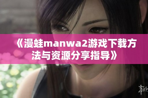 《漫蛙manwa2游戏下载方法与资源分享指导》