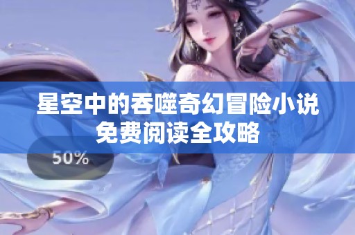 星空中的吞噬奇幻冒险小说免费阅读全攻略
