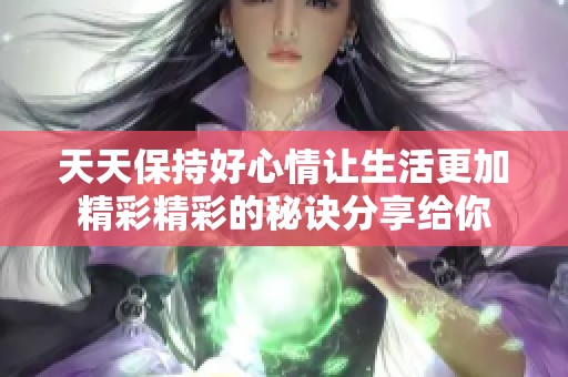 天天保持好心情让生活更加精彩精彩的秘诀分享给你