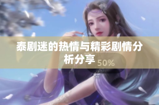 泰剧迷的热情与精彩剧情分析分享