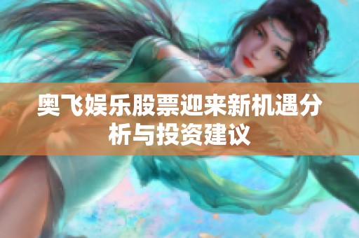 奥飞娱乐股票迎来新机遇分析与投资建议