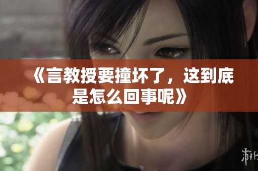 《言教授要撞坏了，这到底是怎么回事呢》