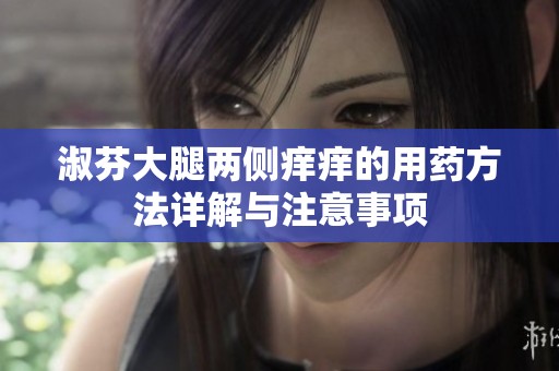 淑芬大腿两侧痒痒的用药方法详解与注意事项