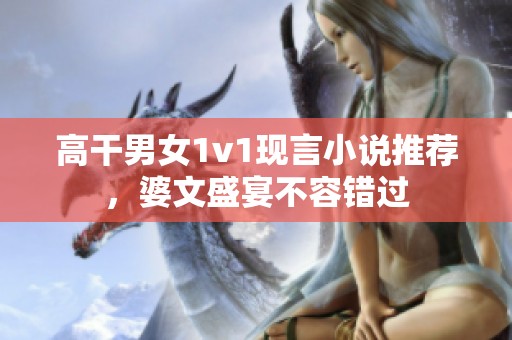 高干男女1v1现言小说推荐，婆文盛宴不容错过
