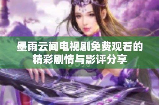 墨雨云间电视剧免费观看的精彩剧情与影评分享