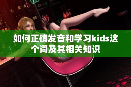 如何正确发音和学习kids这个词及其相关知识
