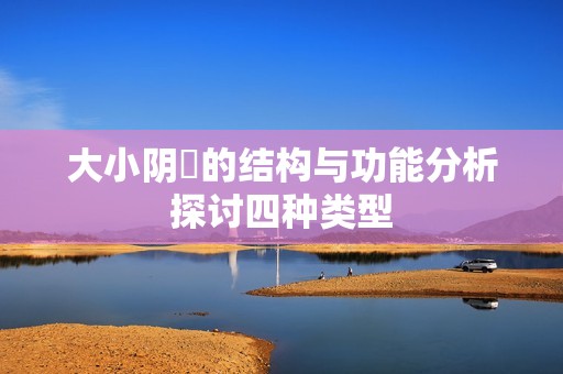 大小阴脣的结构与功能分析探讨四种类型